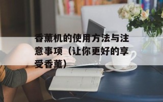 香薰机的使用方法与注意事项（让你更好的享受香薰）