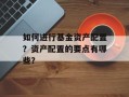 如何进行基金资产配置？资产配置的要点有哪些？