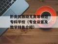 黔南民族幼儿高等师范专科学校（专业设置及教学特色介绍）