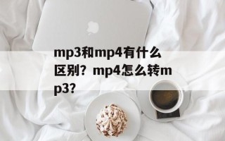 mp3和mp4有什么区别？mp4怎么转mp3？