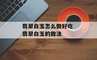 翡翠白玉怎么做好吃 翡翠白玉的做法