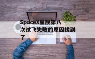 SpaceX星舰第八次试飞失败的原因找到了