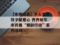 【市地动态】千人包冻饺子献爱心 齐齐哈尔市开展“银龄行动”系列活动