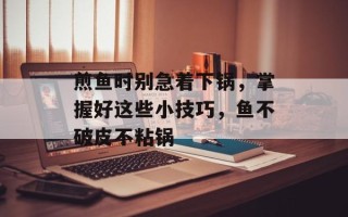 煎鱼时别急着下锅，掌握好这些小技巧，鱼不破皮不粘锅