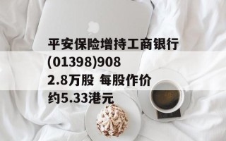 平安保险增持工商银行(01398)9082.8万股 每股作价约5.33港元
