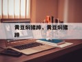 黄豆焖猪蹄，黄豆焖猪蹄