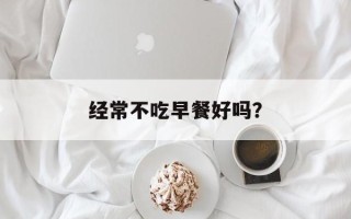 经常不吃早餐好吗？