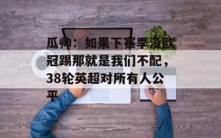 瓜帅：如果下赛季没欧冠踢那就是我们不配，38轮英超对所有人公平