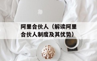 阿里合伙人（解读阿里合伙人制度及其优势）