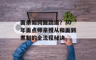 面条如何做劲道？30年面点师亲授从和面到煮制的全流程秘诀