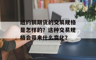 纽约铜期货的交易规格是怎样的？这种交易规格会带来什么变化？