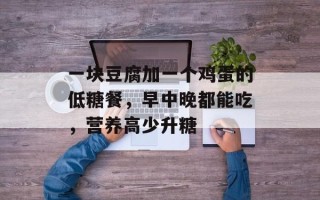 一块豆腐加一个鸡蛋的低糖餐，早中晚都能吃，营养高少升糖