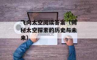 飞向太空阅读答案（揭秘太空探索的历史与未来）