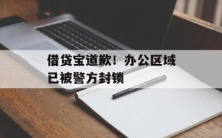 借贷宝道歉！办公区域已被警方封锁