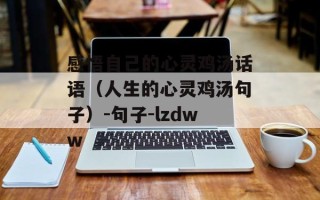 感悟自己的心灵鸡汤话语（人生的心灵鸡汤句子）-句子-lzdww