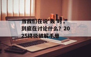 当我们在说'轰'时，到底在讨论什么？2025终极破解手册