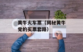 黄牛火车票（揭秘黄牛党的买票套路）