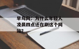 早鸟网：为什么年轻人凌晨四点还在刷这个网站？