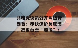共和党议员公开叫板特朗普：尽快保护美联储，远离白宫“魔爪”！