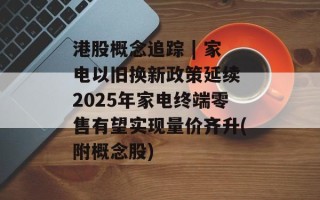 港股概念追踪 | 家电以旧换新政策延续 2025年家电终端零售有望实现量价齐升(附概念股)