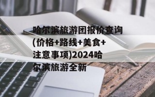 哈尔滨旅游团报价查询(价格+路线+美食+注意事项)2024哈尔滨旅游全新