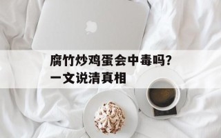 腐竹炒鸡蛋会中毒吗？一文说清真相
