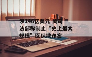 涉146亿美元 美司法部称制止“史上最大规模”医保欺诈案