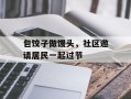 包饺子做馒头，社区邀请居民一起过节