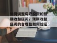 如何调整房产投资的预期收益区间？预期收益区间的合理性如何验证？