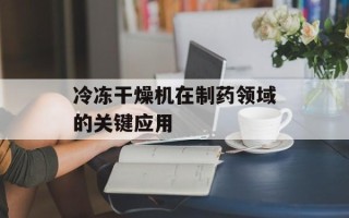 冷冻干燥机在制药领域的关键应用