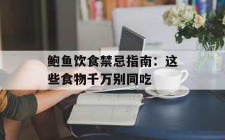 鲍鱼饮食禁忌指南：这些食物千万别同吃