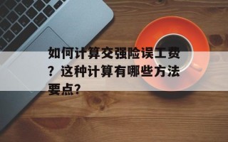如何计算交强险误工费？这种计算有哪些方法要点？