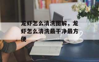 龙虾怎么清洗图解，龙虾怎么清洗最干净最方便