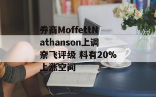 券商MoffettNathanson上调奈飞评级 料有20%上涨空间