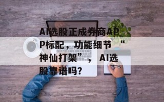 AI选股正成券商APP标配，功能细节 “神仙打架”， AI选股靠谱吗？