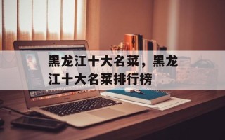 黑龙江十大名菜，黑龙江十大名菜排行榜