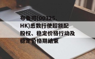 布鲁可(00325.HK)悉数行使超额配股权、稳定价格行动及稳定价格期结束
