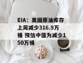 EIA：美国原油库存上周减少316.9万桶 预估中值为减少150万桶