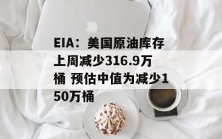 EIA：美国原油库存上周减少316.9万桶 预估中值为减少150万桶