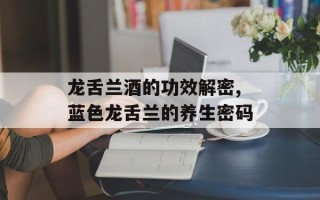 龙舌兰酒的功效解密,蓝色龙舌兰的养生密码