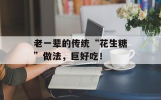 老一辈的传统“花生糖”做法，巨好吃！