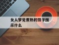 女人梦见煮熟的饺子预示什么