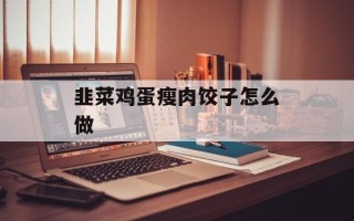 韭菜鸡蛋瘦肉饺子怎么做