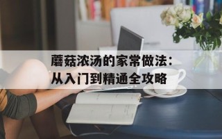 蘑菇浓汤的家常做法：从入门到精通全攻略