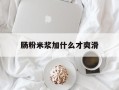 肠粉米浆加什么才爽滑