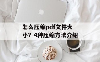 怎么压缩pdf文件大小？4种压缩方法介绍