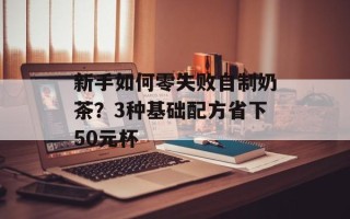 新手如何零失败自制奶茶？3种基础配方省下50元杯