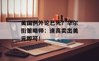 美国例外论已死？华尔街策略师：逢高卖出美元即可！