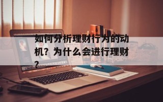 如何分析理财行为的动机？为什么会进行理财？