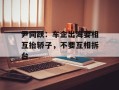 尹同跃：车企出海要相互抬轿子，不要互相拆台